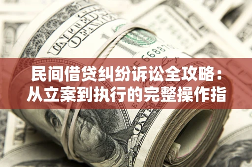 济南民间借贷纠纷诉讼全攻略：从立案到执行的完整操作指南