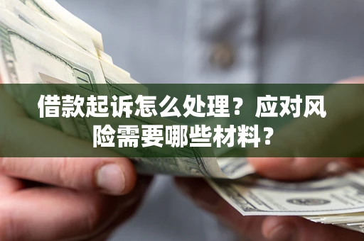 济南借款起诉怎么处理？应对风险需要哪些材料？