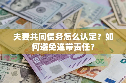 济南夫妻共同债务怎么认定？如何避免连带责任？