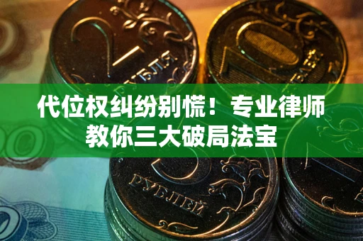 济南代位权纠纷别慌！专业律师教你三大破局法宝