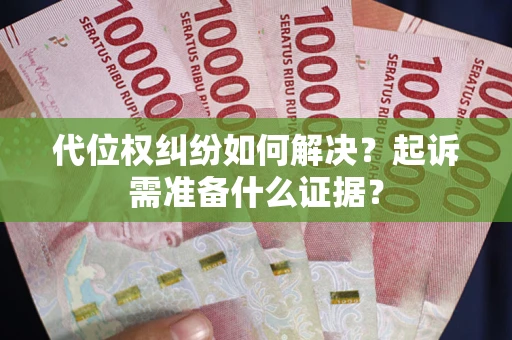 济南代位权纠纷如何解决？起诉需准备什么证据？