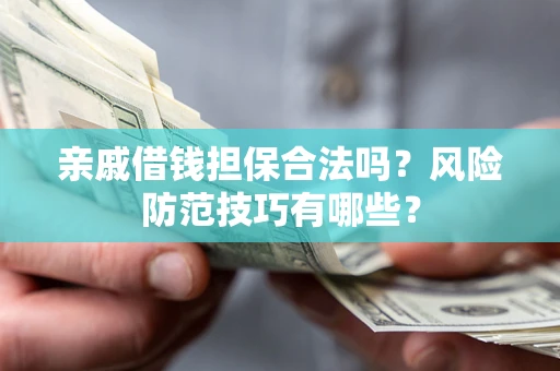 济南亲戚借钱担保合法吗？风险防范技巧有哪些？