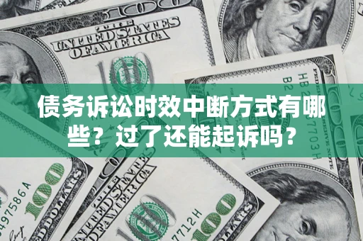 济南债务诉讼时效中断方式有哪些？过了还能起诉吗？