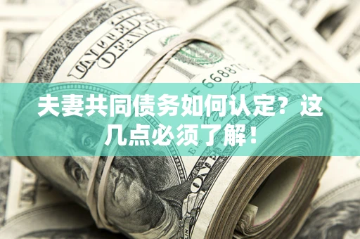 济南夫妻共同债务如何认定？这几点必须了解！