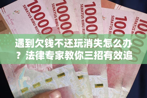 济南遇到欠钱不还玩消失怎么办？法律专家教你三招有效追债！