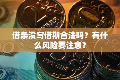 济南借条没写借期合法吗？有什么风险要注意？