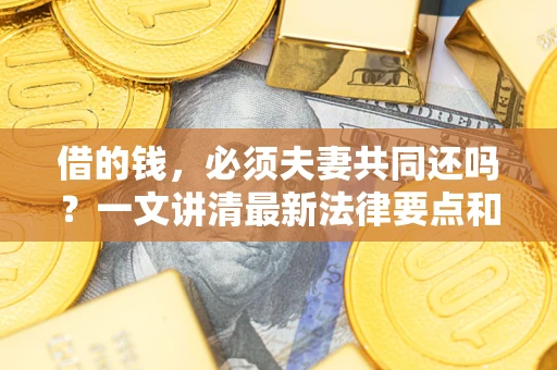济南借的钱，必须夫妻共同还吗？一文讲清最新法律要点和避坑指南