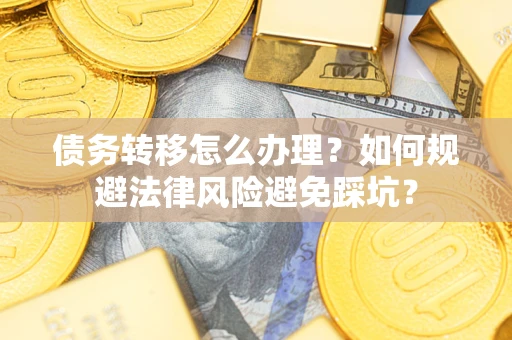济南债务转移怎么办理？如何规避法律风险避免踩坑？