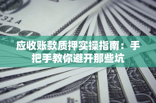济南应收账款质押实操指南：手把手教你避开那些坑