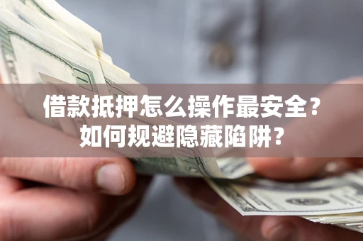 济南借款抵押怎么操作最安全？如何规避隐藏陷阱？