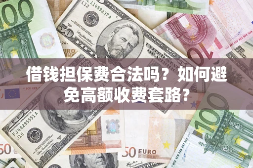 济南借钱担保费合法吗？如何避免高额收费套路？