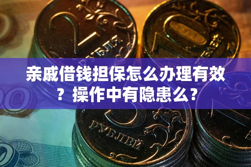 济南亲戚借钱担保怎么办理有效？操作中有隐患么？