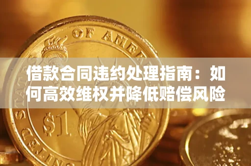 济南借款合同违约处理指南：如何高效维权并降低赔偿风险？