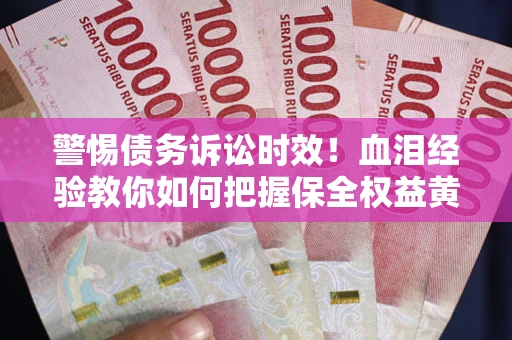 济南警惕债务诉讼时效！血泪经验教你如何把握保全权益黄金期