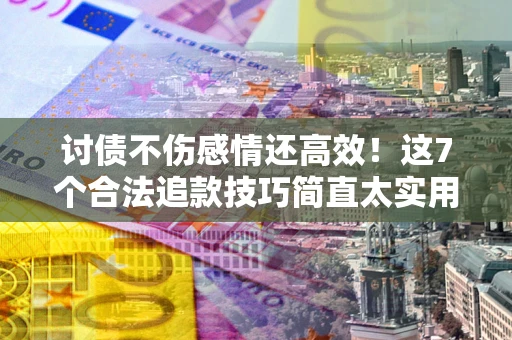 济南讨债不伤感情还高效！这7个合法追款技巧简直太实用