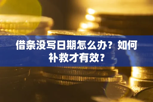 济南借条没写日期怎么办？如何补救才有效？