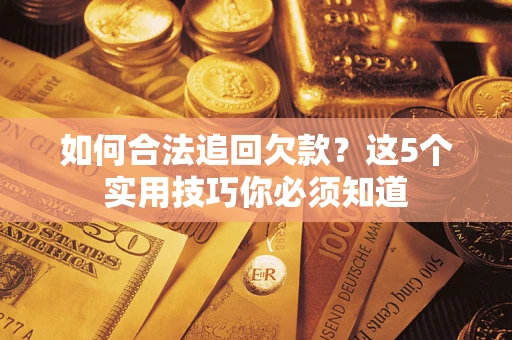 济南如何合法追回欠款？这5个实用技巧你必须知道