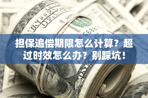 济南担保追偿期限怎么计算？超过时效怎么办？别踩坑！