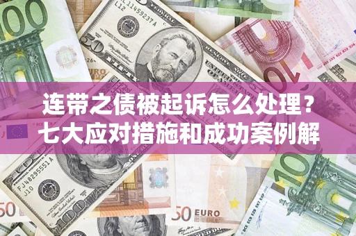济南连带之债被起诉怎么处理？七大应对措施和成功案例解析