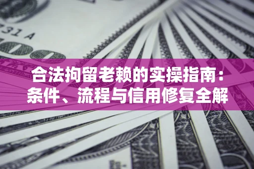 济南合法拘留老赖的实操指南:条件、流程与信用修复全解析 济南合法拘留老赖的实操指南:条件、流程与信用修复全解析