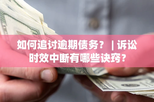 济南如何追讨逾期债务？ | 诉讼时效中断有哪些诀窍？