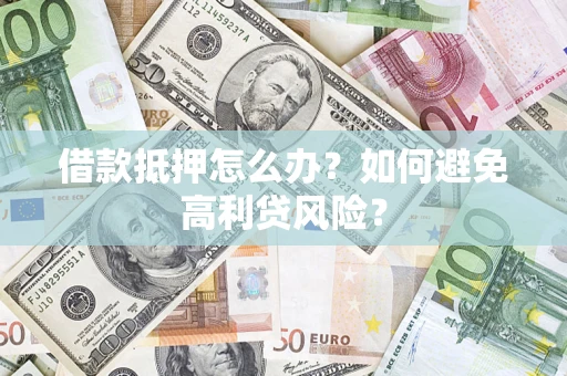 济南借款抵押怎么办？如何避免高利贷风险？
