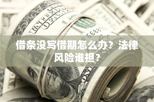 济南借条没写借期怎么办？法律风险谁担？